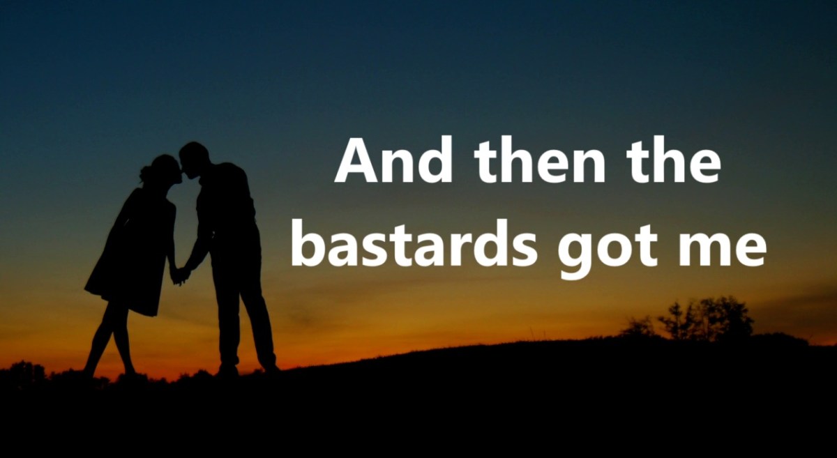 That’s when the bastards got&nbsp;me!